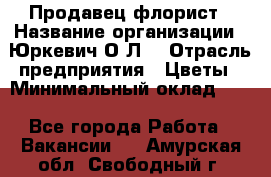 Продавец-флорист › Название организации ­ Юркевич О.Л. › Отрасль предприятия ­ Цветы › Минимальный оклад ­ 1 - Все города Работа » Вакансии   . Амурская обл.,Свободный г.